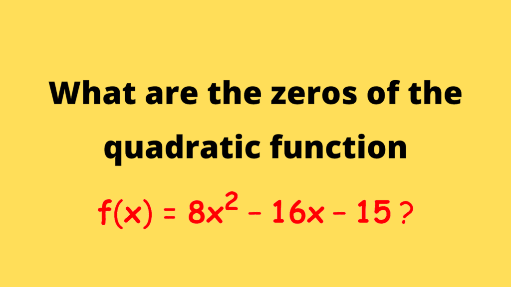 What Are The Zeros Of The Quadratic Function F x 8x 2 16x 15 